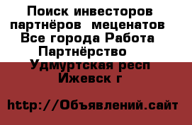 Поиск инвесторов, партнёров, меценатов - Все города Работа » Партнёрство   . Удмуртская респ.,Ижевск г.
